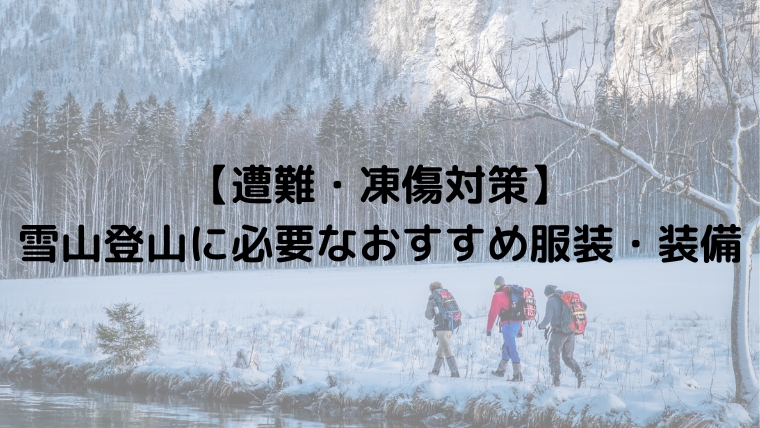 【遭難・凍傷対策】雪山登山に必要なおすすめ服装・装備