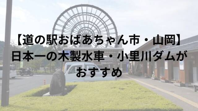 【道の駅おばあちゃん市・山岡】 日本一の木製水車・小里川ダムが おすすめ