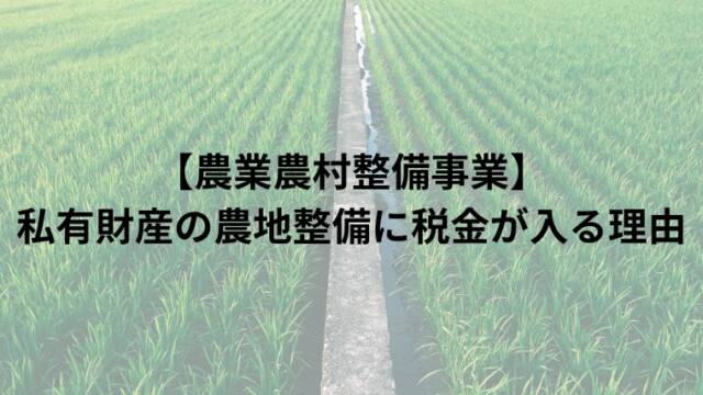 【農業農村整備事業】私有財産の農地整備に税金が入る理由
