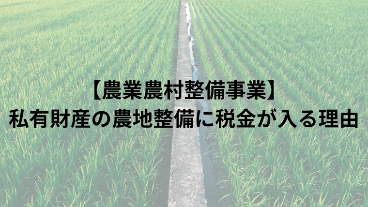 【農業農村整備事業】私有財産の農地整備に税金が入る理由