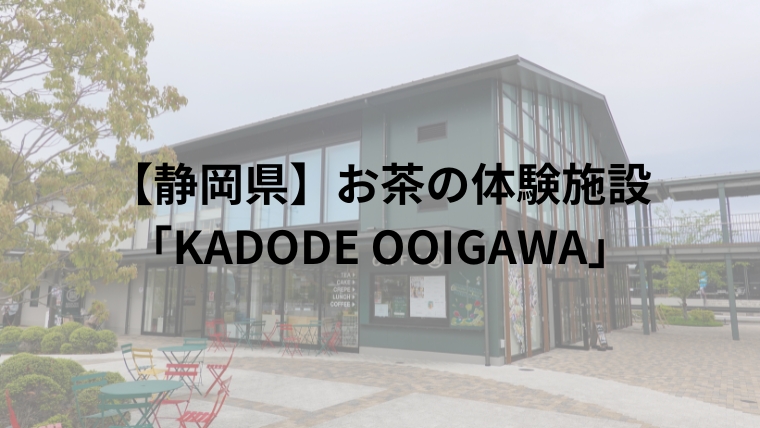 【静岡県】お茶の体験施設「KADODE OOIGAWA」
