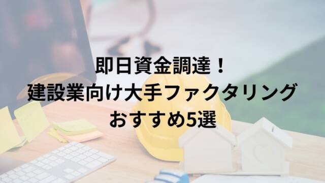 即日資金調達！ 建設業向け大手ファクタリング おすすめ5選