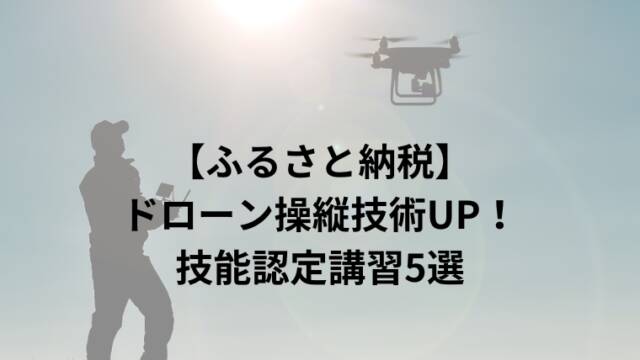 【ふるさと納税】ドローン操縦技術UP！技能認定講習5選