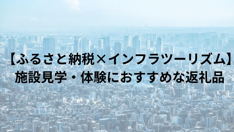 【ふるさと納税×インフラツーリズム】施設見学・体験におすすめな返礼品